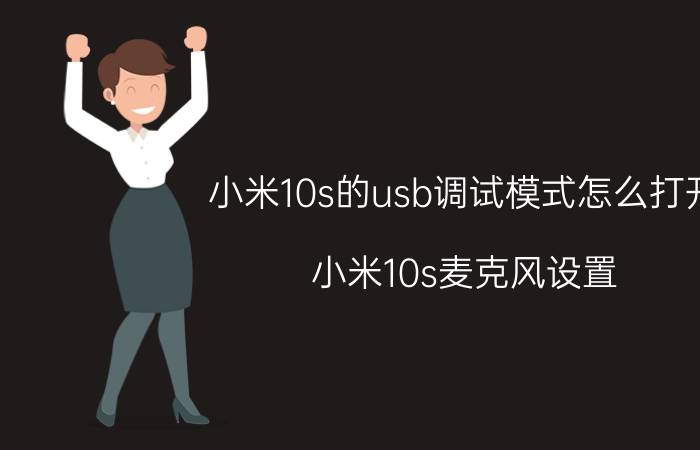 小米10s的usb调试模式怎么打开 小米10s麦克风设置？